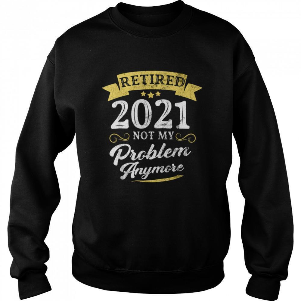 Retired 2021 Not My Problem Anymore Retirement Party Sweatshirt